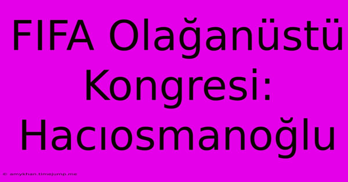 FIFA Olağanüstü Kongresi: Hacıosmanoğlu