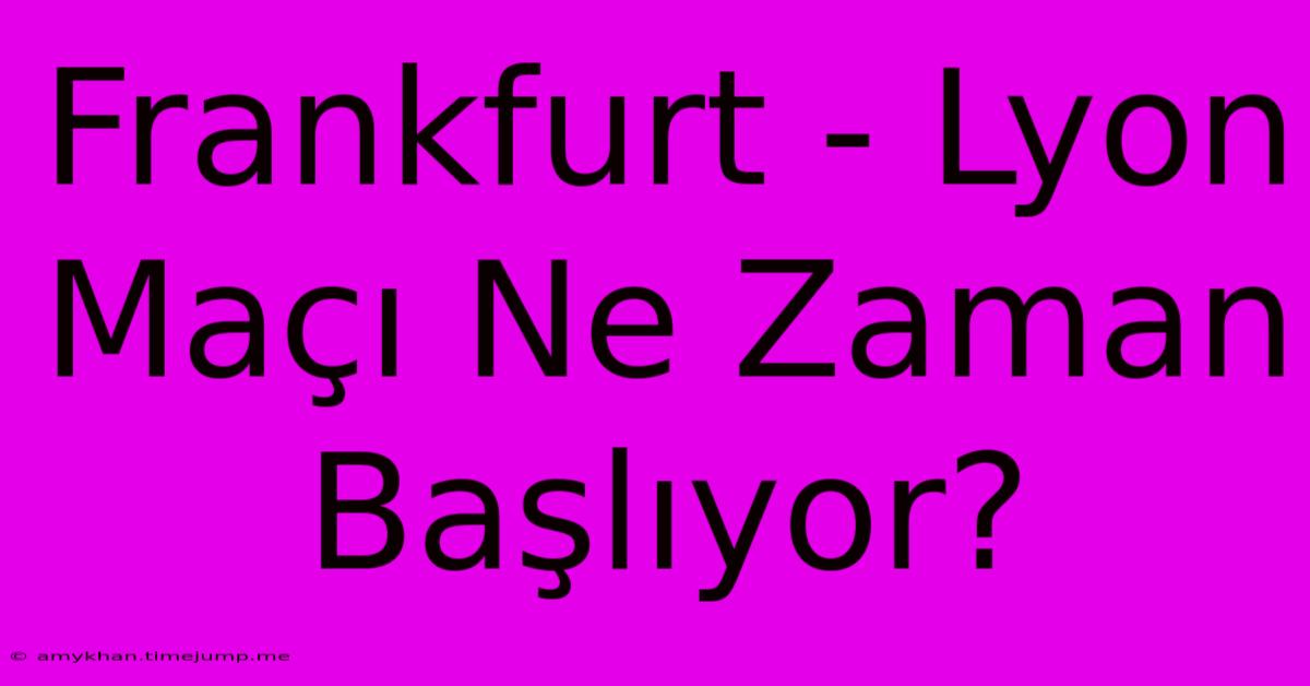 Frankfurt - Lyon Maçı Ne Zaman Başlıyor?