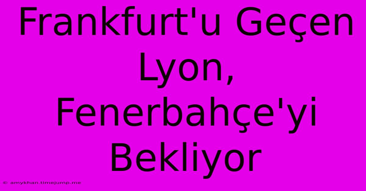 Frankfurt'u Geçen Lyon, Fenerbahçe'yi Bekliyor