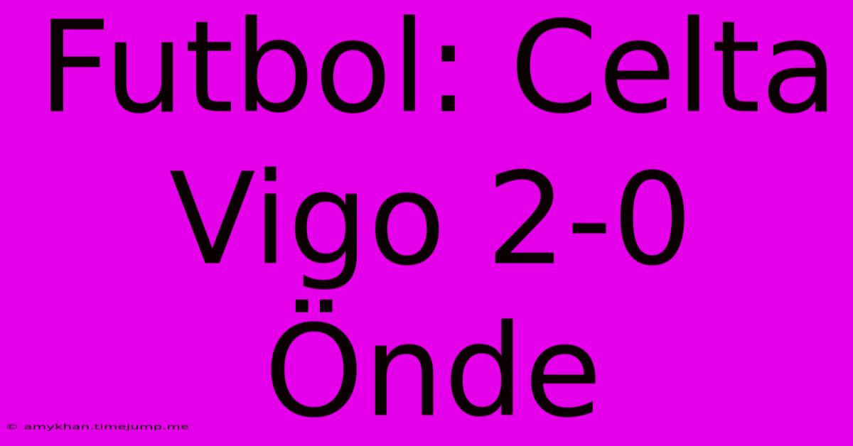 Futbol: Celta Vigo 2-0 Önde Futbol: Celta Vigo 2-0 Önde