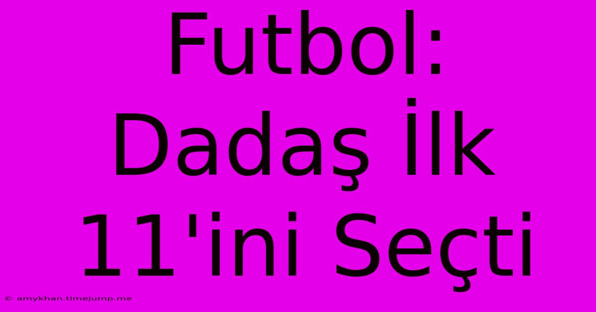 Futbol: Dadaş İlk 11'ini Seçti Futbol: Dadaş İlk 11'ini Seçti