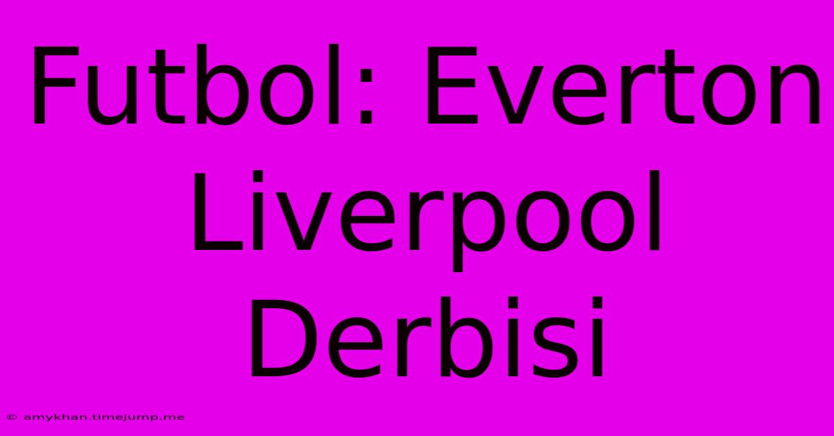 Futbol: Everton Liverpool Derbisi Futbol: Everton Liverpool Derbisi