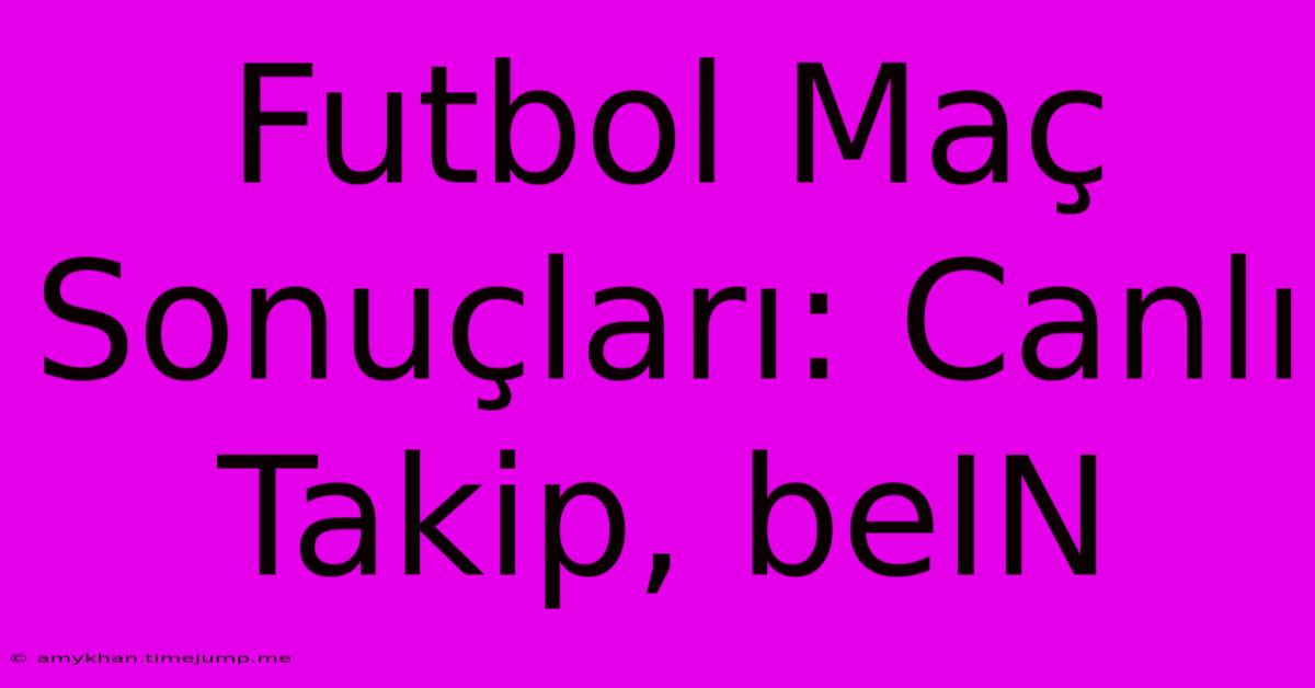 Futbol Maç Sonuçları: Canlı Takip, BeIN