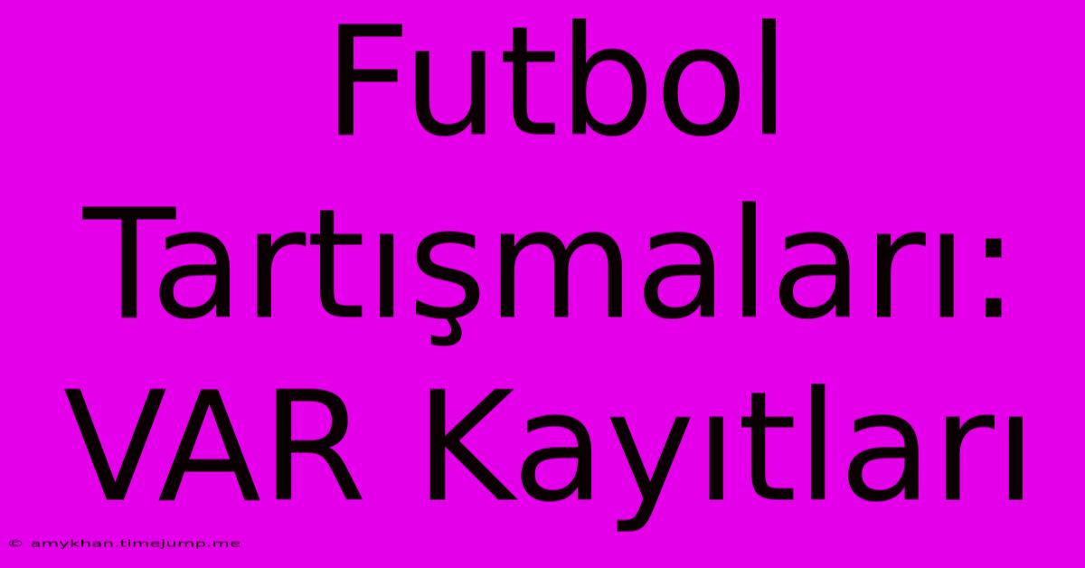 Futbol Tartışmaları: VAR Kayıtları