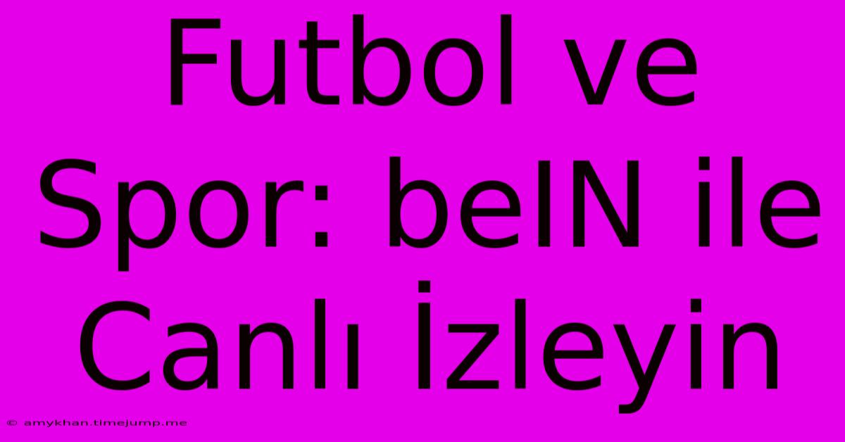 Futbol Ve Spor: BeIN Ile Canlı İzleyin