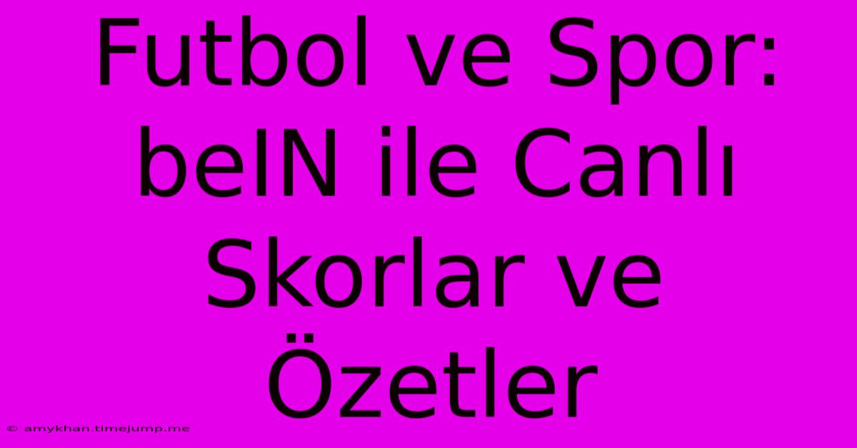 Futbol Ve Spor: BeIN Ile Canlı Skorlar Ve Özetler