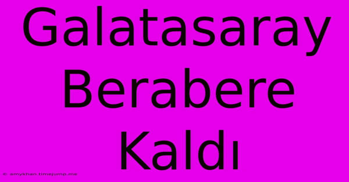 Galatasaray Berabere Kaldı