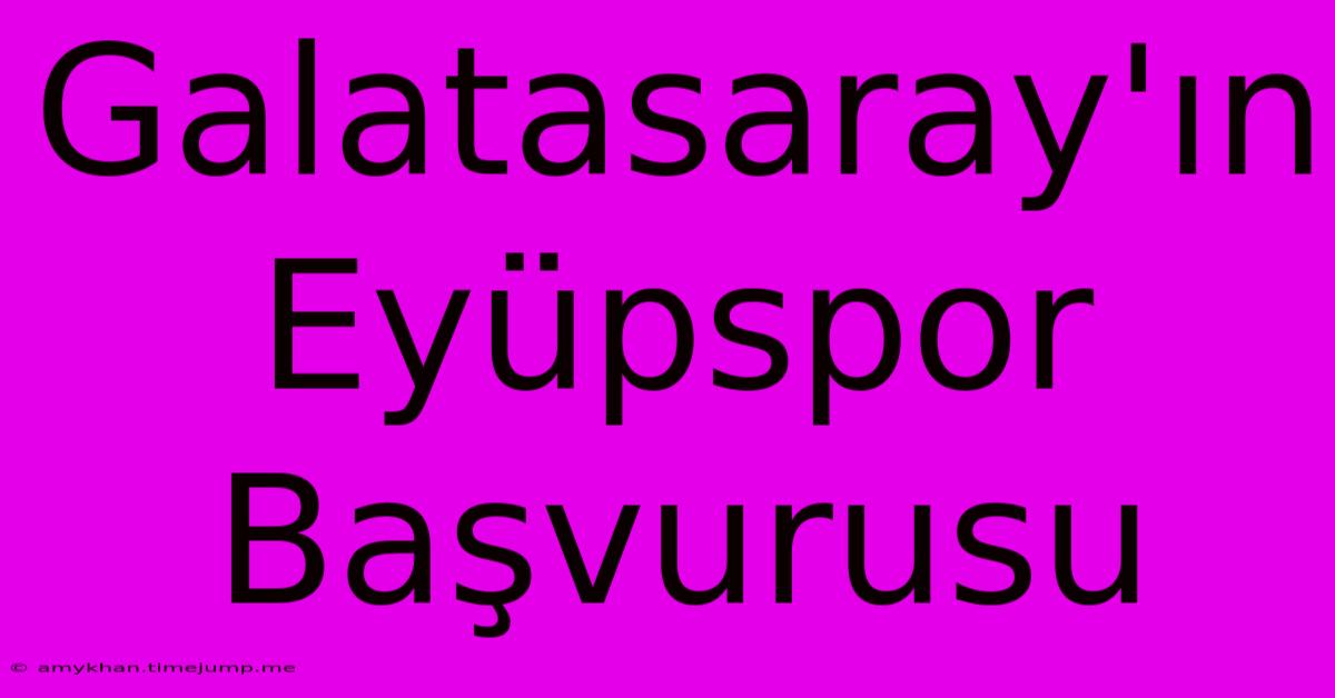 Galatasaray'ın Eyüpspor Başvurusu