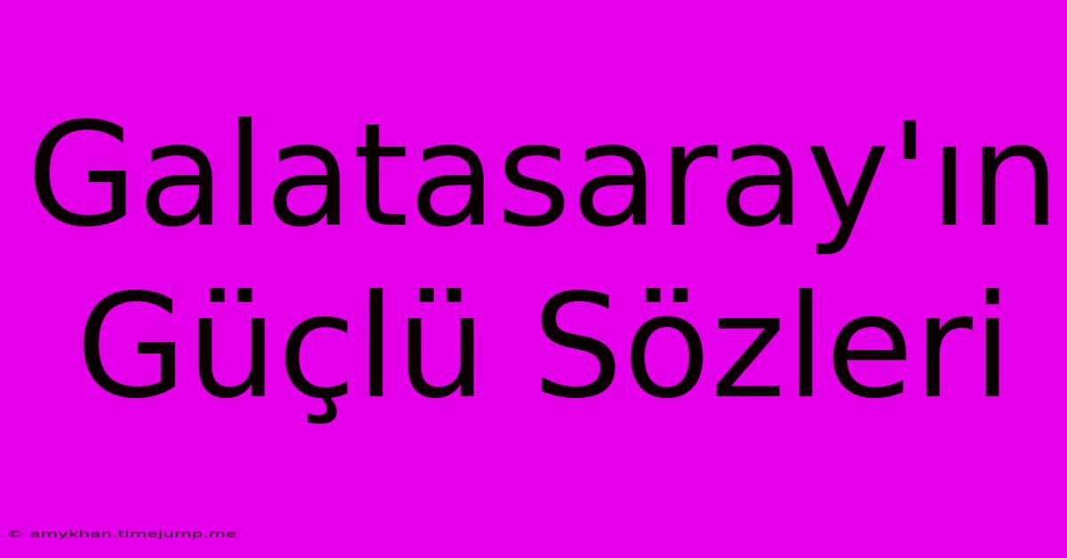 Galatasaray'ın Güçlü Sözleri