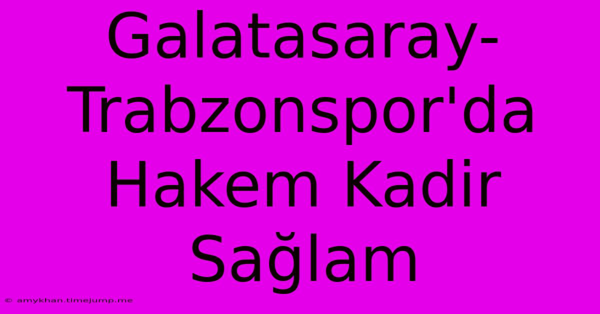 Galatasaray-Trabzonspor'da Hakem Kadir Sağlam