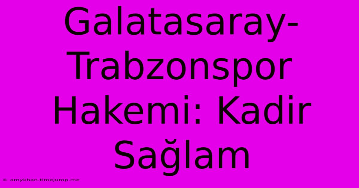 Galatasaray-Trabzonspor Hakemi: Kadir Sağlam