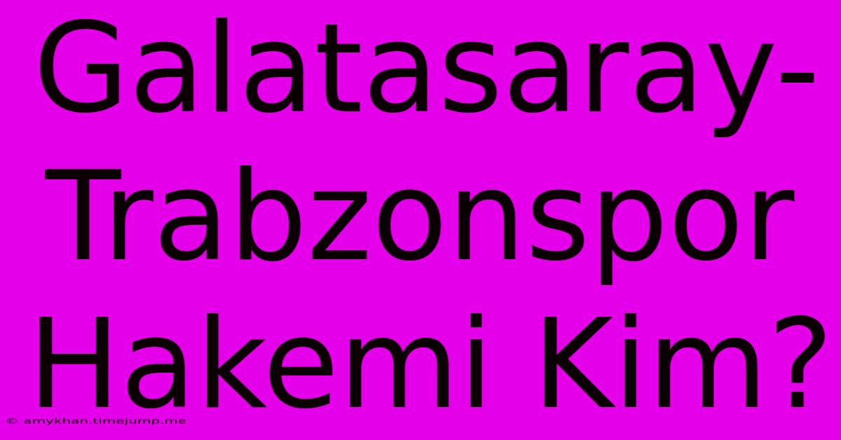 Galatasaray-Trabzonspor Hakemi Kim?