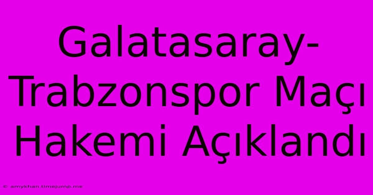 Galatasaray-Trabzonspor Maçı Hakemi Açıklandı