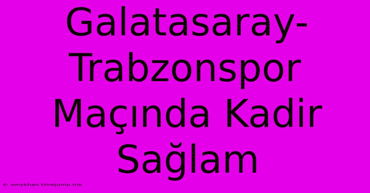 Galatasaray-Trabzonspor Maçında Kadir Sağlam