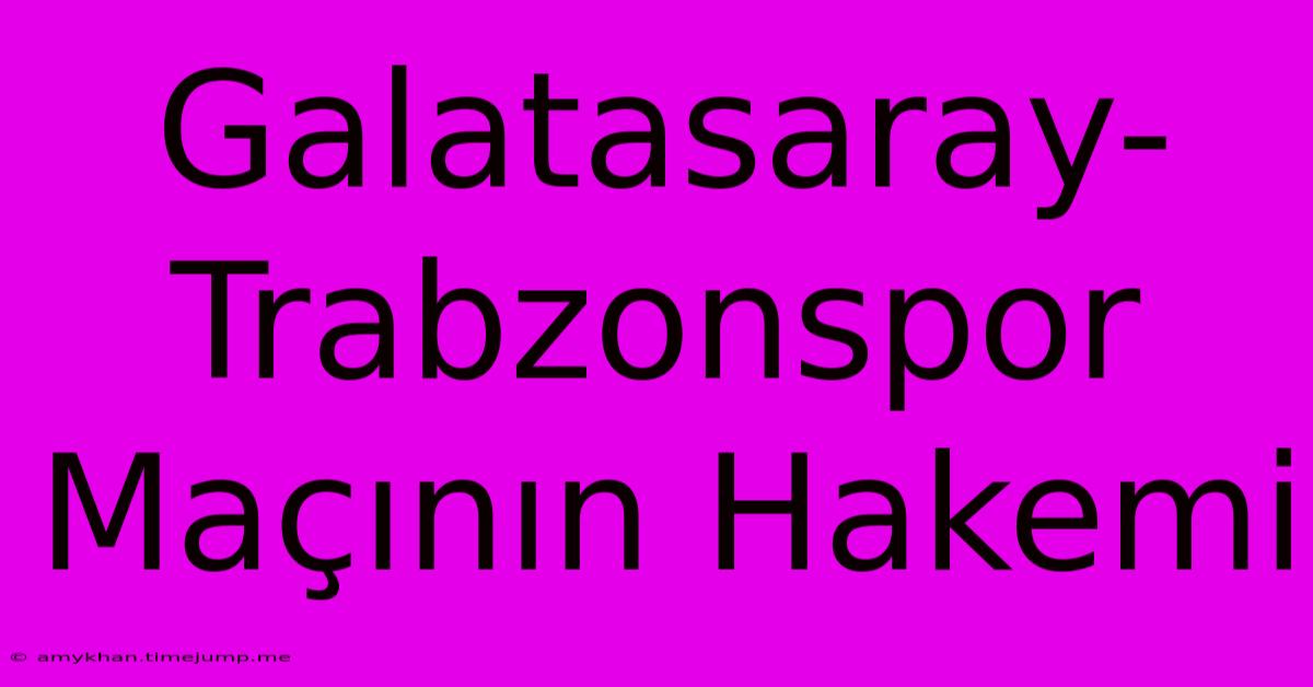 Galatasaray-Trabzonspor Maçının Hakemi Galatasaray-Trabzonspor Maçının Hakemi