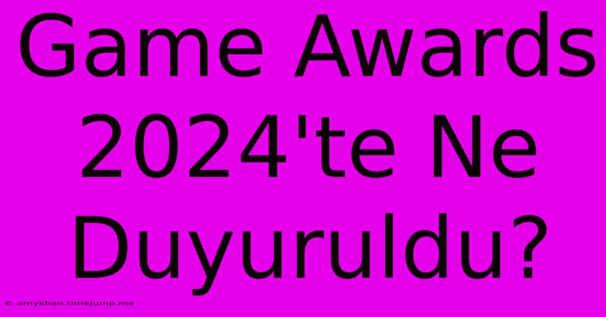 Game Awards 2024'te Ne Duyuruldu?