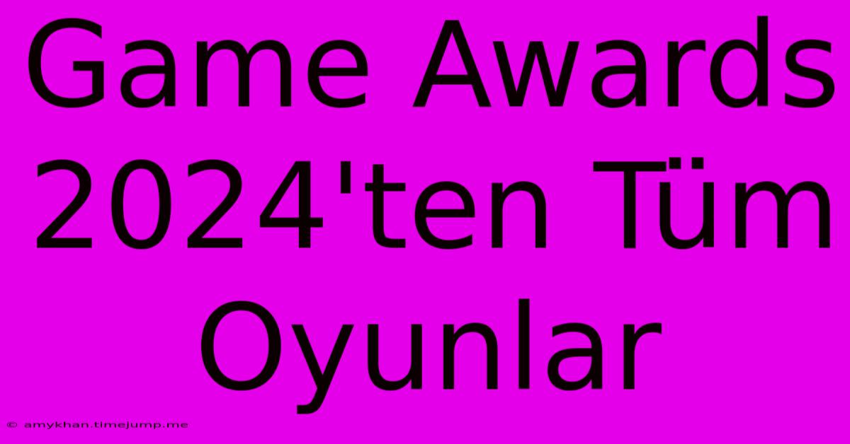 Game Awards 2024'ten Tüm Oyunlar