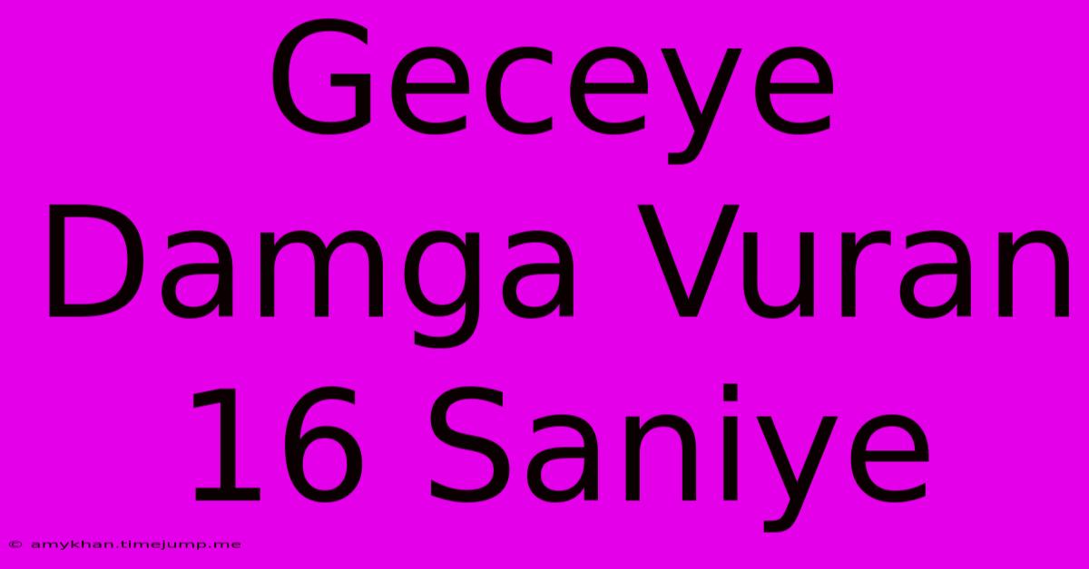 Geceye Damga Vuran 16 Saniye