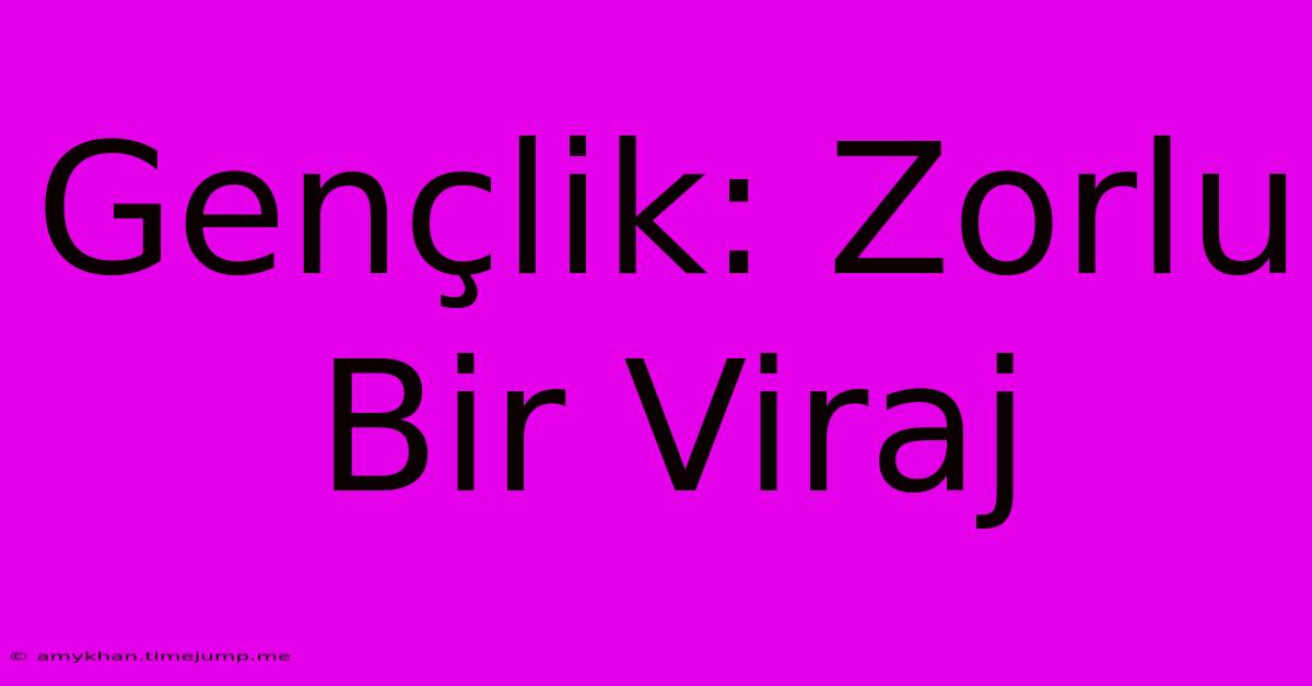 Gençlik: Zorlu Bir Viraj