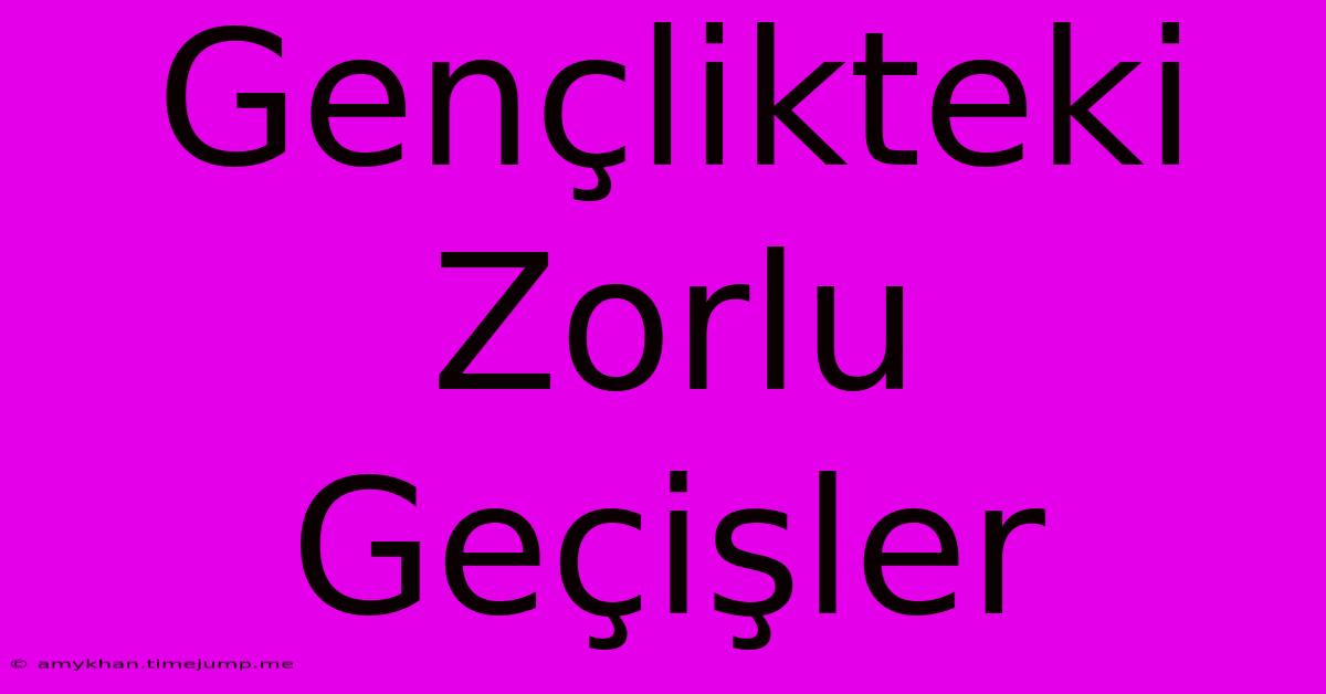 Gençlikteki Zorlu Geçişler