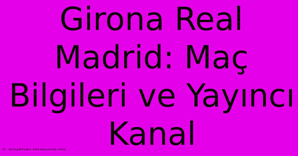 Girona Real Madrid: Maç Bilgileri Ve Yayıncı Kanal