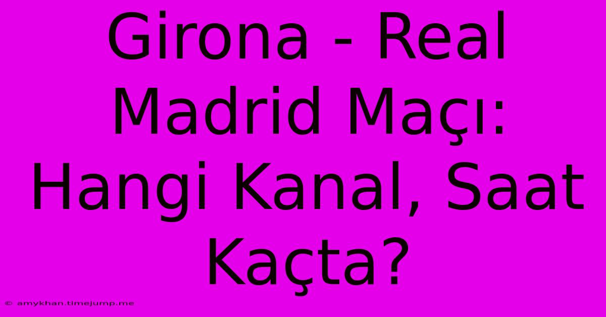 Girona - Real Madrid Maçı: Hangi Kanal, Saat Kaçta?