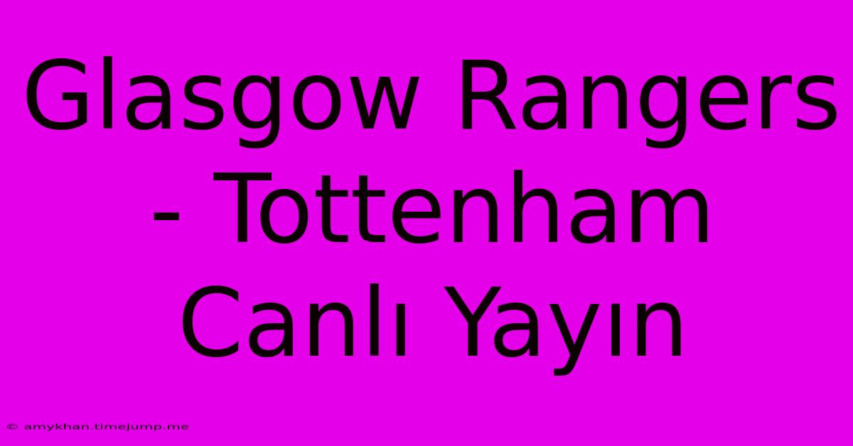 Glasgow Rangers - Tottenham Canlı Yayın