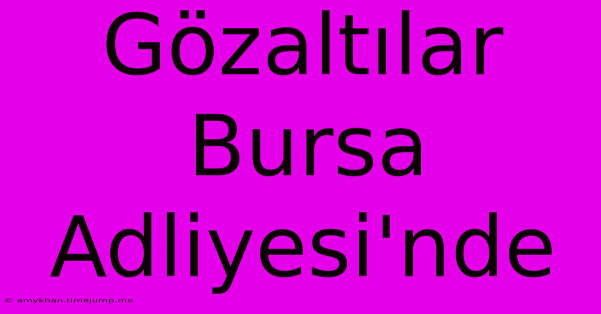 Gözaltılar Bursa Adliyesi'nde