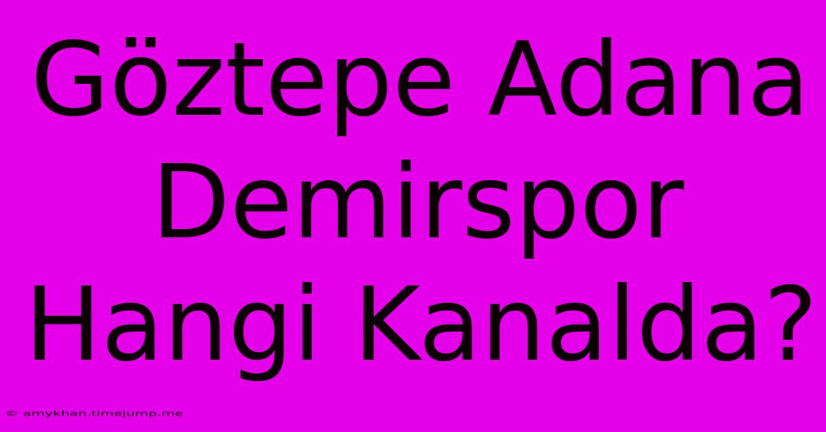 Göztepe Adana Demirspor Hangi Kanalda? Göztepe Adana Demirspor Hangi Kanalda?