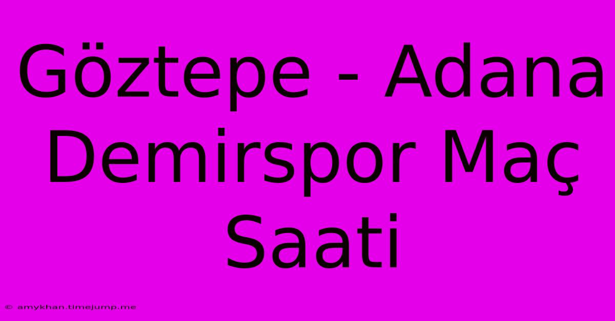 Göztepe - Adana Demirspor Maç Saati Göztepe - Adana Demirspor Maç Saati