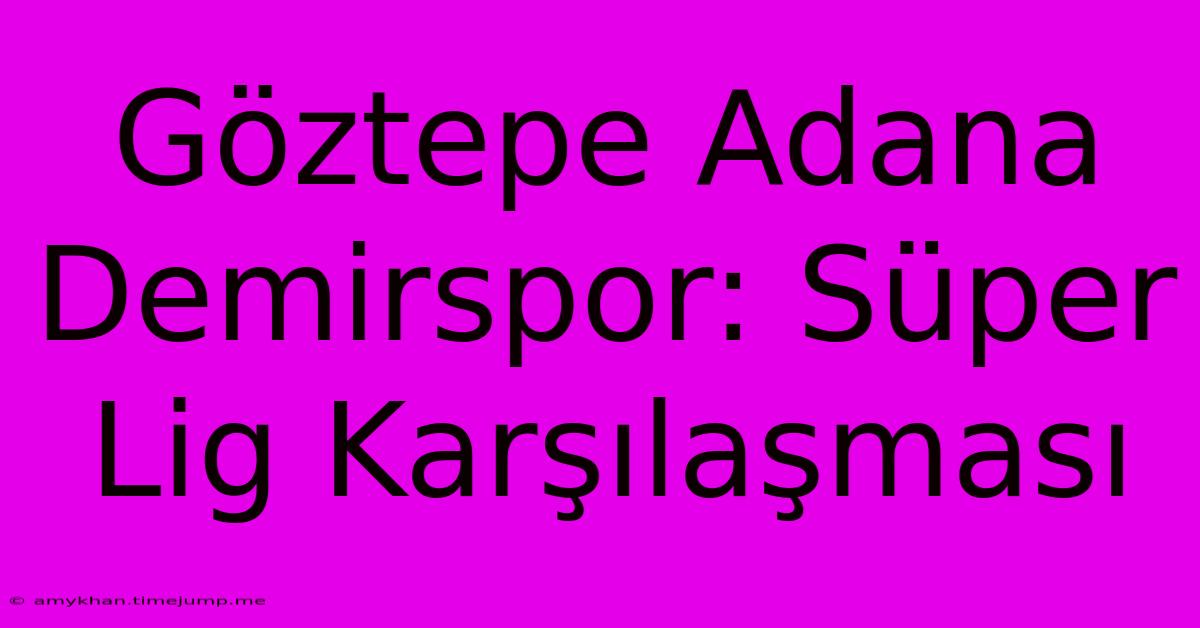 Göztepe Adana Demirspor: Süper Lig Karşılaşması Göztepe Adana Demirspor: Süper Lig Karşılaşması