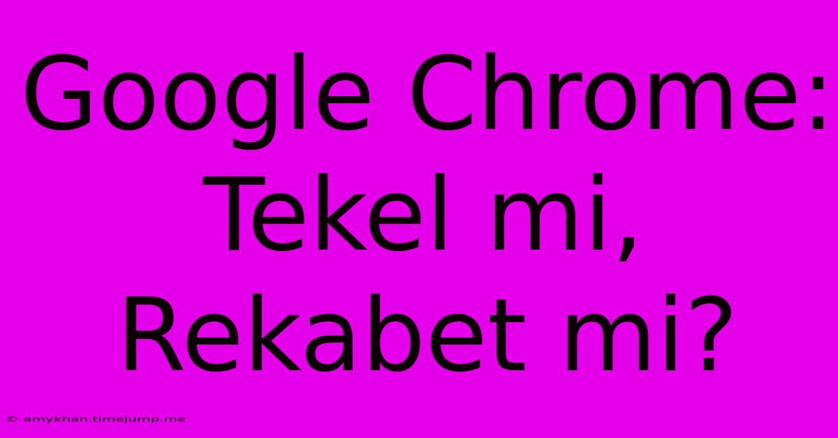 Google Chrome: Tekel Mi, Rekabet Mi?