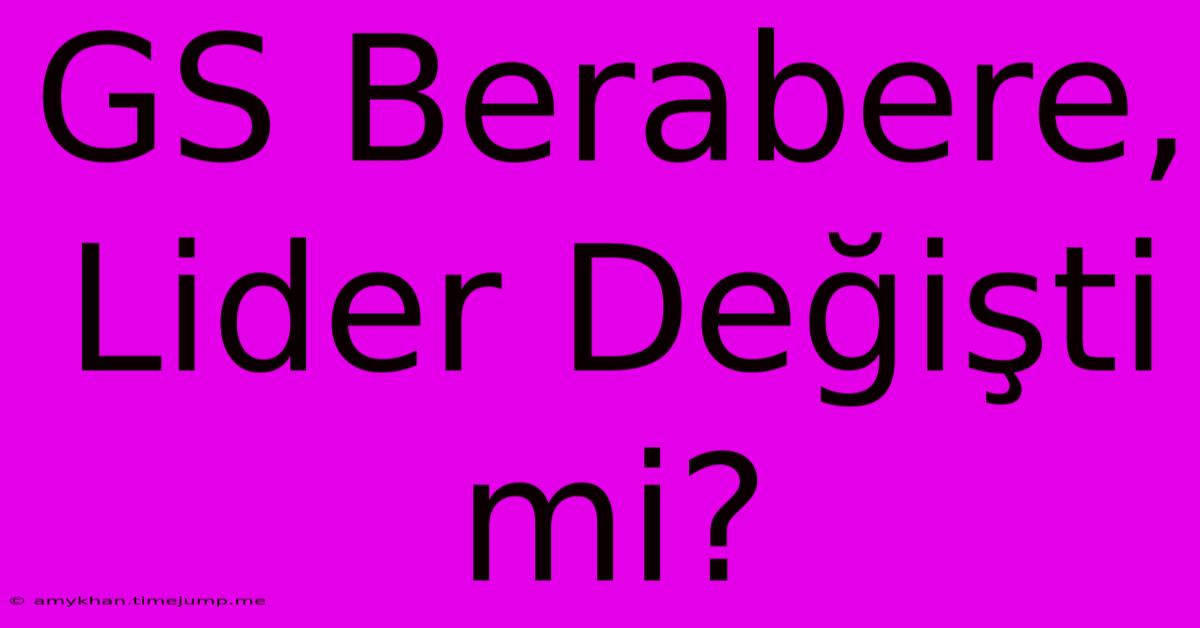 GS Berabere, Lider Değişti Mi?