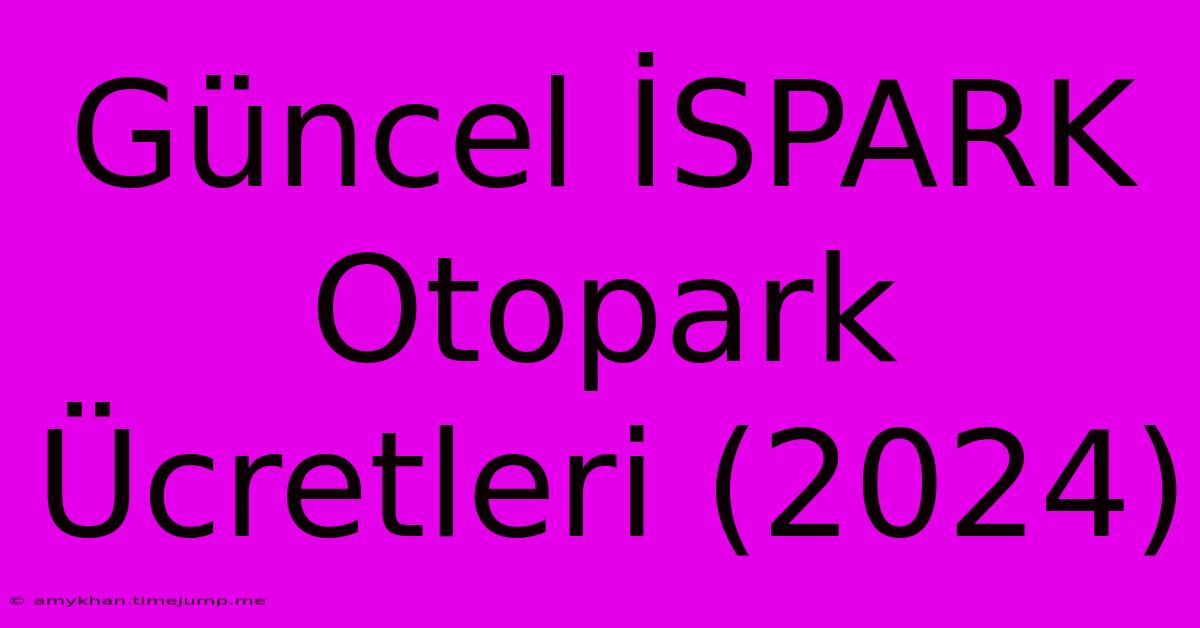 Güncel İSPARK Otopark Ücretleri (2024)