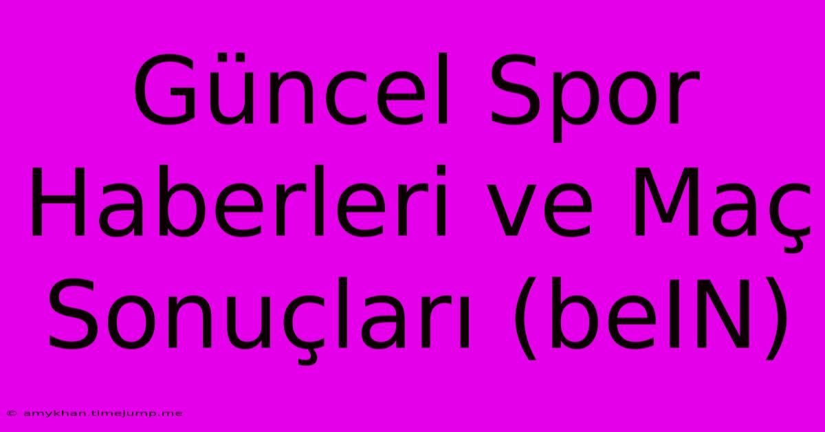 Güncel Spor Haberleri Ve Maç Sonuçları (beIN)