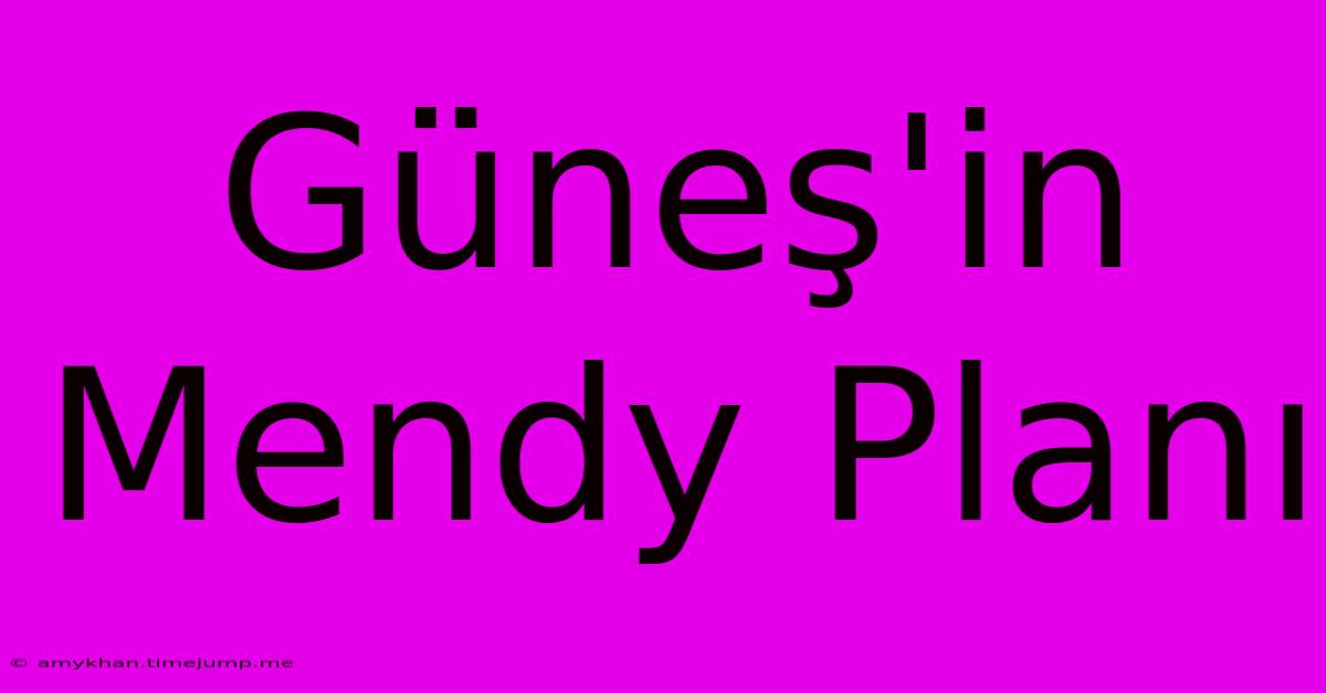 Güneş'in Mendy Planı