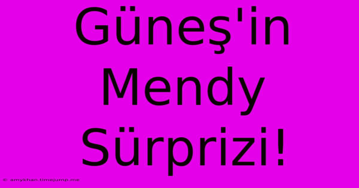 Güneş'in Mendy Sürprizi!