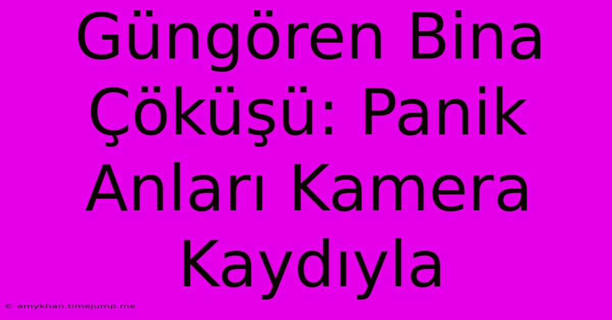 Güngören Bina Çöküşü: Panik Anları Kamera Kaydıyla