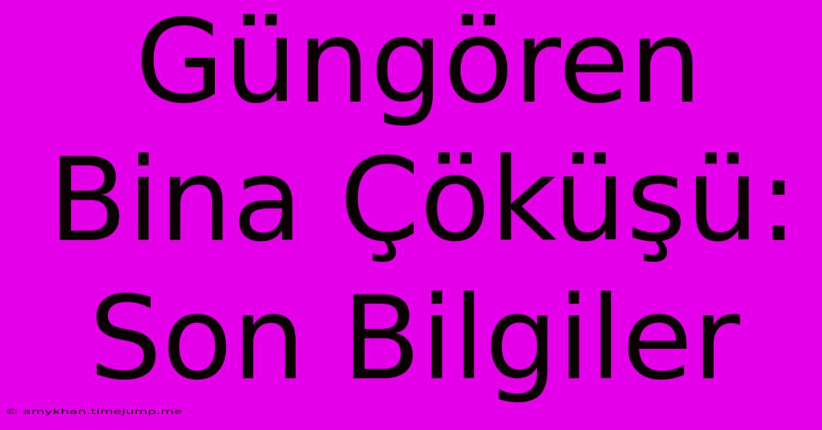 Güngören Bina Çöküşü: Son Bilgiler