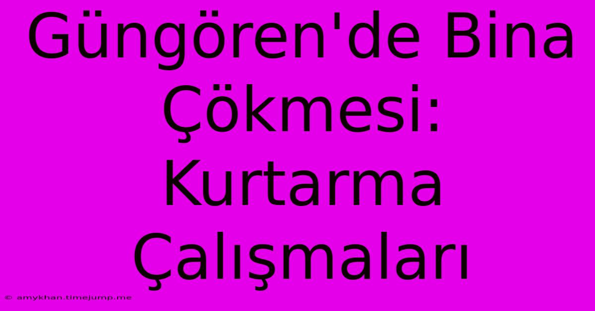 Güngören'de Bina Çökmesi: Kurtarma Çalışmaları