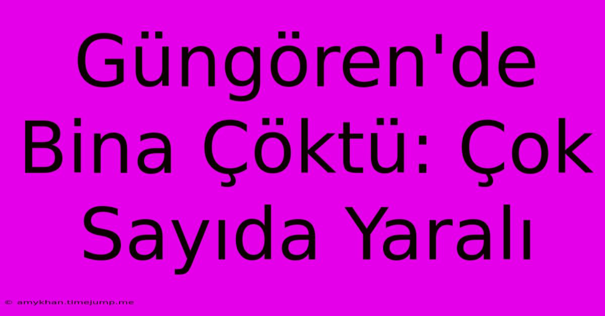 Güngören'de Bina Çöktü: Çok Sayıda Yaralı