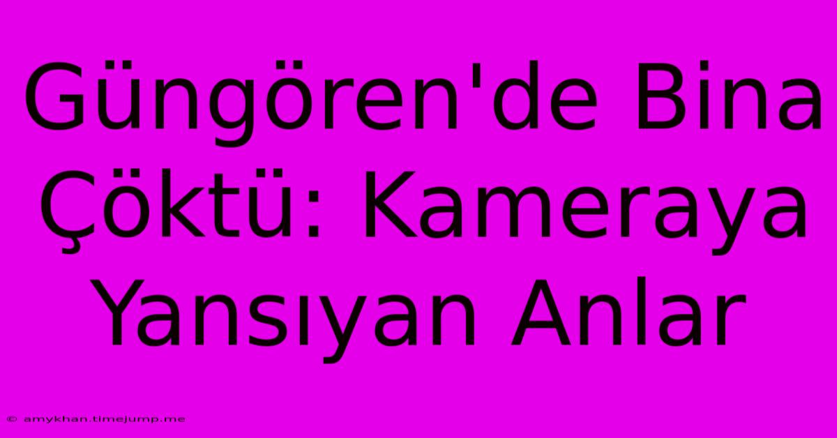 Güngören'de Bina Çöktü: Kameraya Yansıyan Anlar