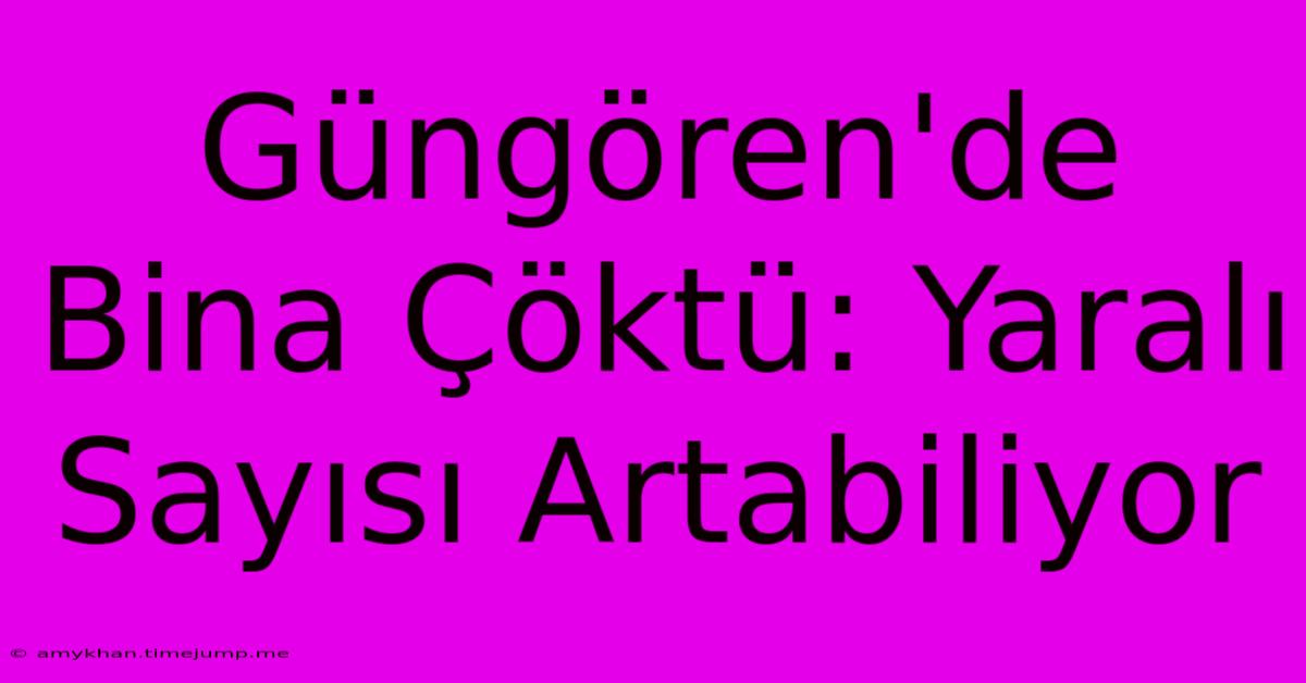 Güngören'de Bina Çöktü: Yaralı Sayısı Artabiliyor