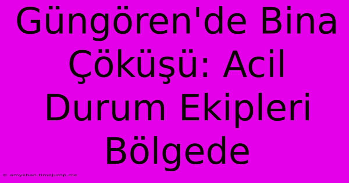 Güngören'de Bina Çöküşü: Acil Durum Ekipleri Bölgede