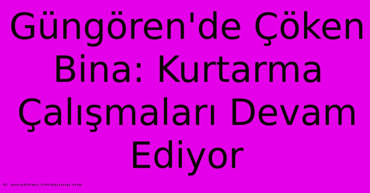 Güngören'de Çöken Bina: Kurtarma Çalışmaları Devam Ediyor