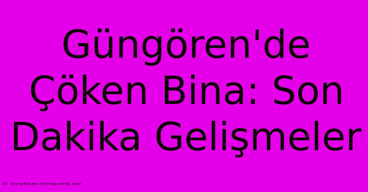 Güngören'de Çöken Bina: Son Dakika Gelişmeler