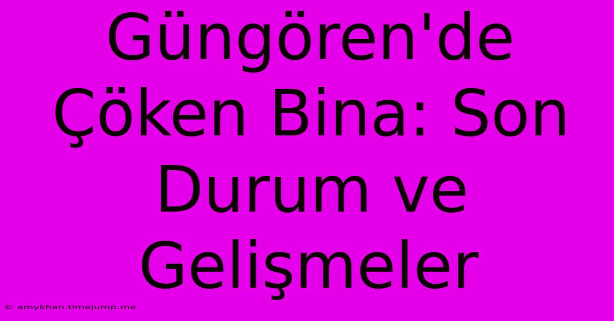 Güngören'de Çöken Bina: Son Durum Ve Gelişmeler