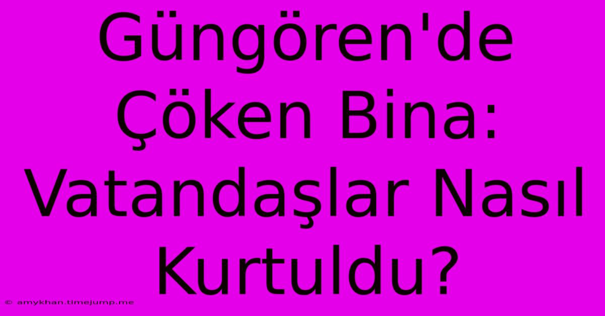 Güngören'de Çöken Bina: Vatandaşlar Nasıl Kurtuldu?