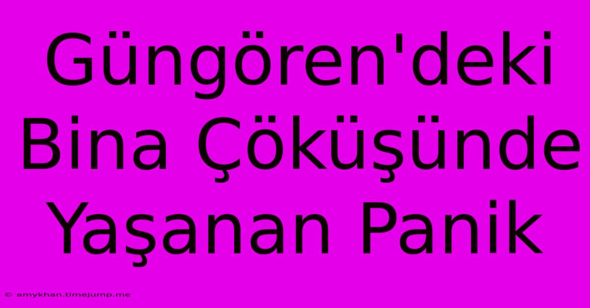 Güngören'deki Bina Çöküşünde Yaşanan Panik