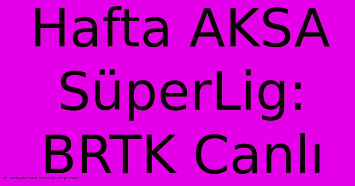 Hafta AKSA SüperLig: BRTK Canlı Hafta AKSA SüperLig: BRTK Canlı